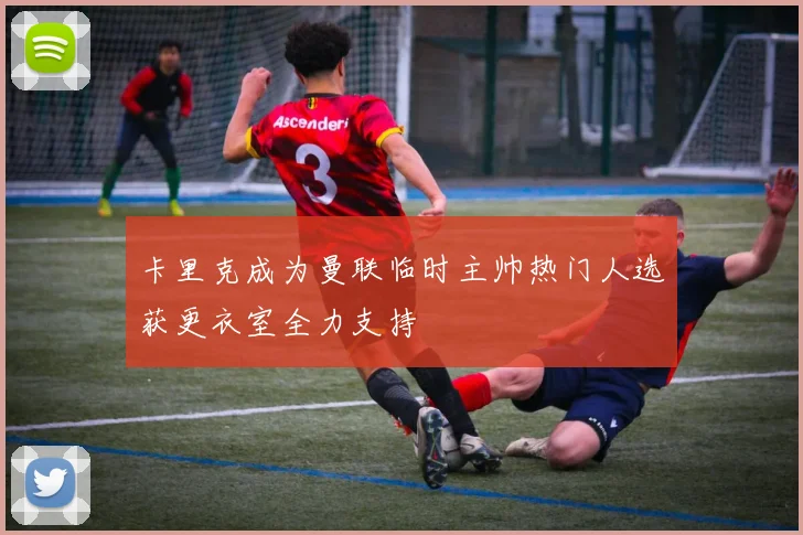 卡里克成为曼联临时主帅热门人选获更衣室全力支持