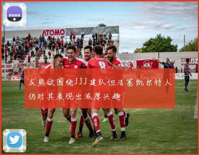 灰熊欲围绕JJJ建队但活塞凯尔特人仍对其表现出浓厚兴趣