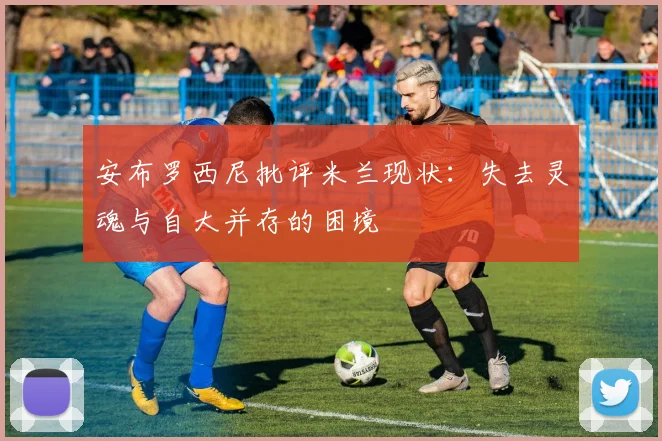 安布罗西尼批评米兰现状：失去灵魂与自大并存的困境