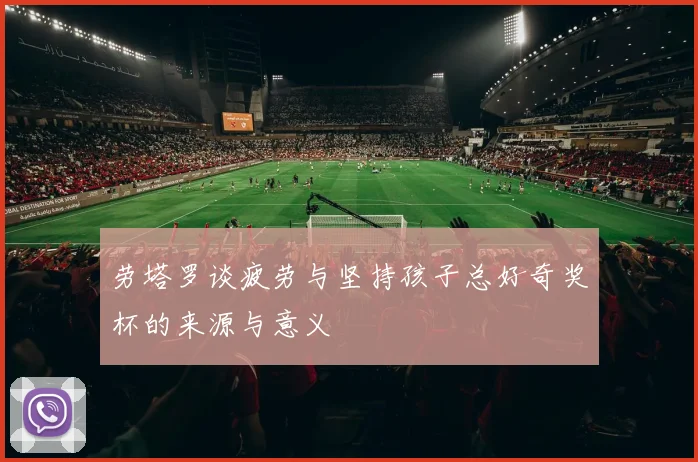 劳塔罗谈疲劳与坚持孩子总好奇奖杯的来源与意义