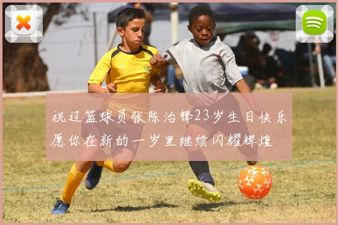 祝辽篮球员张陈治锋23岁生日快乐愿你在新的一岁里继续闪耀辉煌