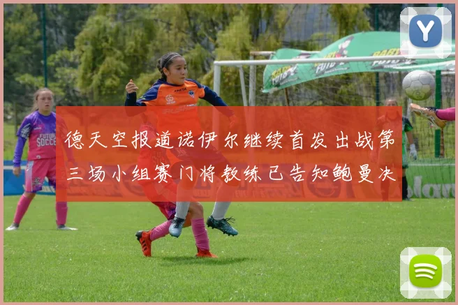 德天空报道诺伊尔继续首发出战第三场小组赛门将教练已告知鲍曼决定