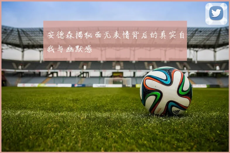 安德森揭秘面无表情背后的真实自我与幽默感