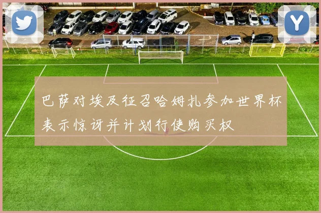 巴萨对埃及征召哈姆扎参加世界杯表示惊讶并计划行使购买权